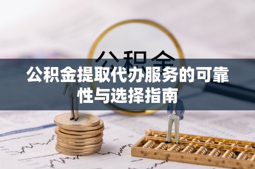 右江公积金提取代办服务的可靠性与选择指南