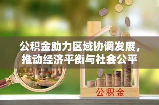 右江公积金助力区域协调发展，推动经济平衡与社会公平