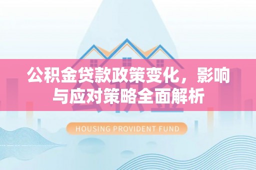右江公积金贷款政策变化，影响与应对策略全面解析