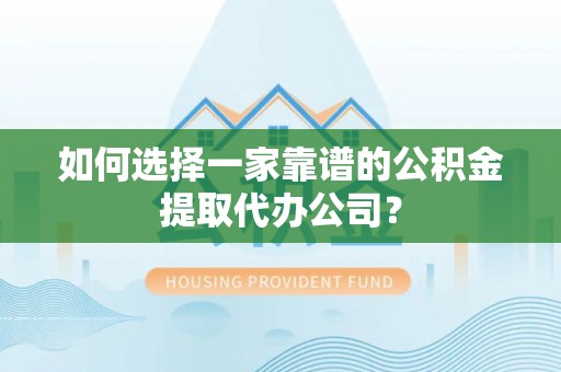 右江如何选择一家靠谱的公积金提取代办公司？
