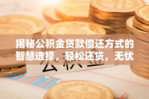 右江揭秘公积金贷款偿还方式的智慧选择，轻松还贷，无忧未来