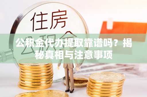 右江公积金代办提取靠谱吗？揭秘真相与注意事项