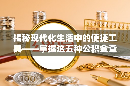 右江揭秘现代化生活中的便捷工具——掌握这五种公积金查询方式让你省心又省力