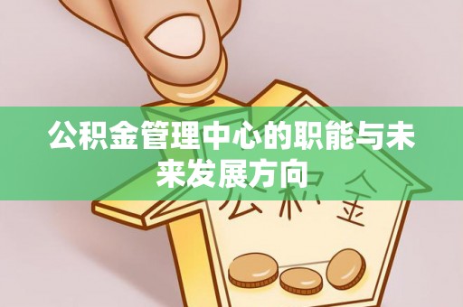 右江公积金管理中心的职能与未来发展方向