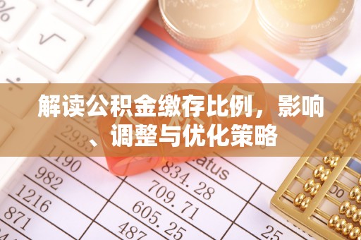 右江解读公积金缴存比例，影响、调整与优化策略