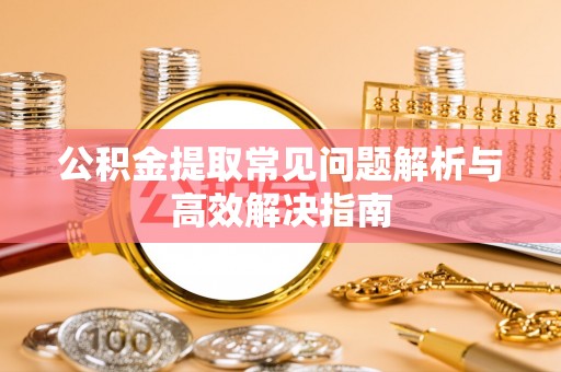 右江公积金提取常见问题解析与高效解决指南