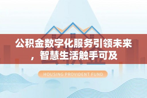 右江公积金数字化服务引领未来，智慧生活触手可及