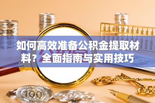 右江如何高效准备公积金提取材料？全面指南与实用技巧