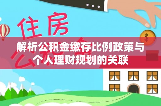 右江解析公积金缴存比例政策与个人理财规划的关联