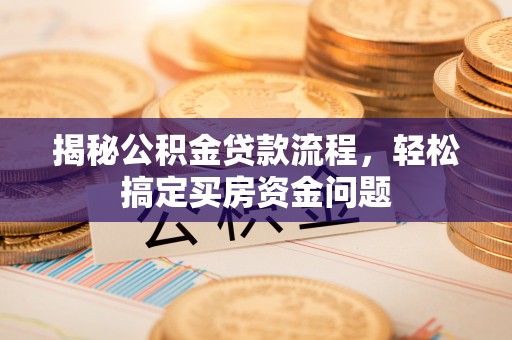 右江揭秘公积金贷款流程，轻松搞定买房资金问题