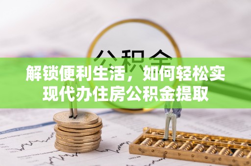 右江解锁便利生活，如何轻松实现代办住房公积金提取