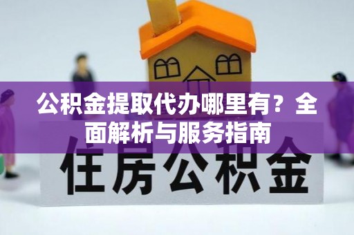 右江公积金提取代办哪里有？全面解析与服务指南