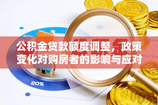 右江公积金贷款额度调整，政策变化对购房者的影响与应对策略