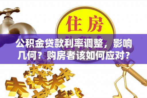 右江公积金贷款利率调整，影响几何？购房者该如何应对？