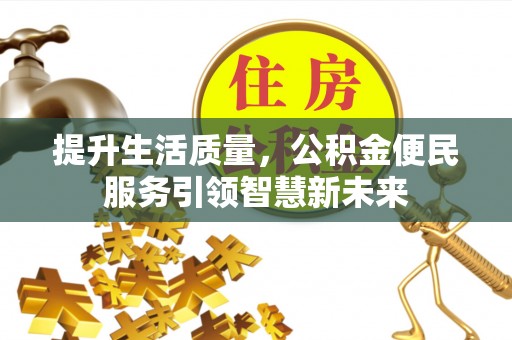 右江提升生活质量，公积金便民服务引领智慧新未来