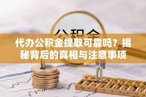 右江代办公积金提取可靠吗？揭秘背后的真相与注意事项