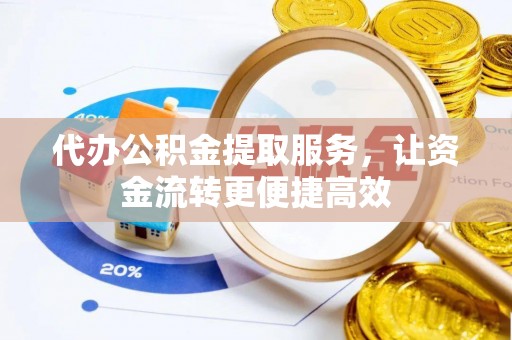 右江代办公积金提取服务，让资金流转更便捷高效