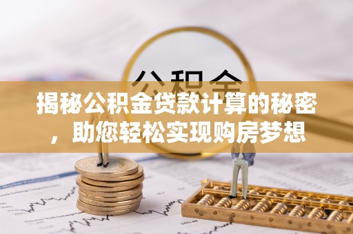 右江揭秘公积金贷款计算的秘密，助您轻松实现购房梦想
