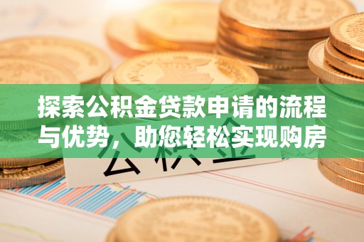 右江探索公积金贷款申请的流程与优势，助您轻松实现购房梦想