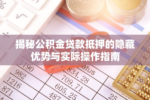 右江揭秘公积金贷款抵押的隐藏优势与实际操作指南