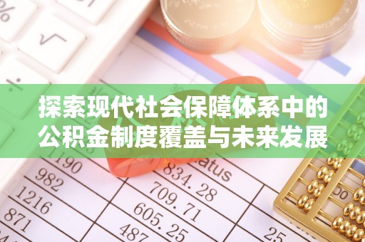 右江探索现代社会保障体系中的公积金制度覆盖与未来发展