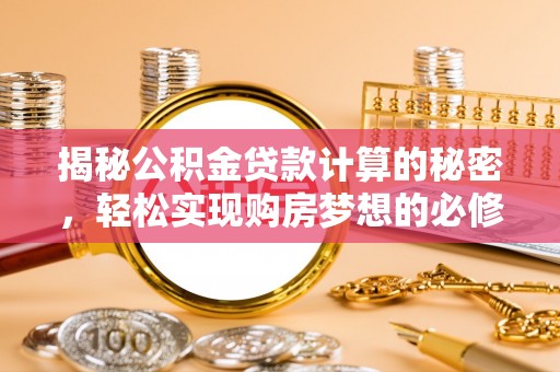 右江揭秘公积金贷款计算的秘密，轻松实现购房梦想的必修课