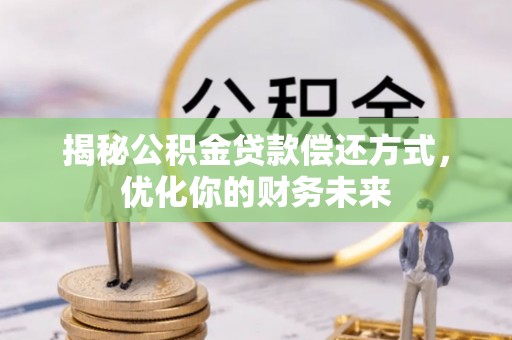 右江揭秘公积金贷款偿还方式，优化你的财务未来