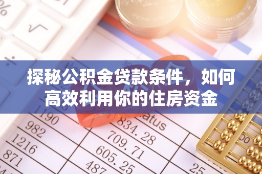 右江探秘公积金贷款条件，如何高效利用你的住房资金