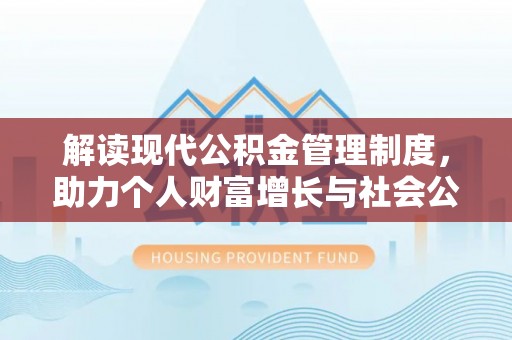 右江解读现代公积金管理制度，助力个人财富增长与社会公平
