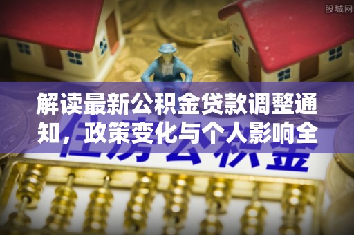 右江解读最新公积金贷款调整通知，政策变化与个人影响全解析