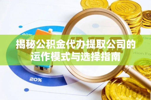右江揭秘公积金代办提取公司的运作模式与选择指南