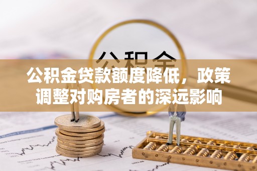 右江公积金贷款额度降低，政策调整对购房者的深远影响