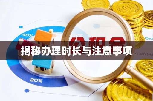 右江揭秘办理时长与注意事项