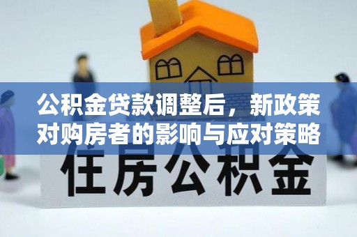 右江公积金贷款调整后，新政策对购房者的影响与应对策略
