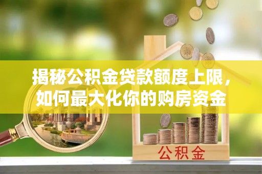 右江揭秘公积金贷款额度上限，如何最大化你的购房资金