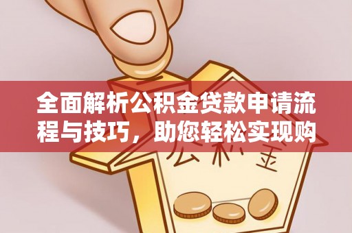 右江全面解析公积金贷款申请流程与技巧，助您轻松实现购房梦想