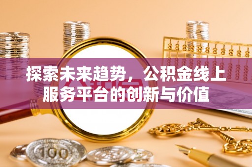 右江探索未来趋势，公积金线上服务平台的创新与价值