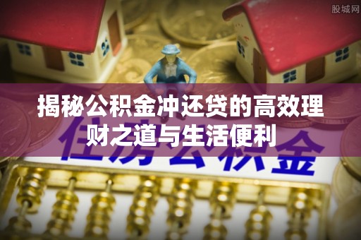 右江揭秘公积金冲还贷的高效理财之道与生活便利
