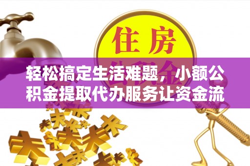 右江轻松搞定生活难题，小额公积金提取代办服务让资金流转更便捷