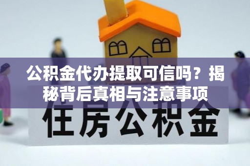 右江公积金代办提取可信吗？揭秘背后真相与注意事项