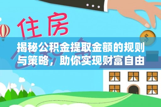 右江揭秘公积金提取金额的规则与策略，助你实现财富自由