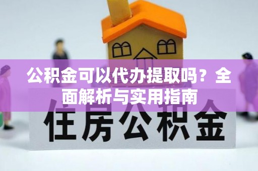 右江公积金可以代办提取吗？全面解析与实用指南