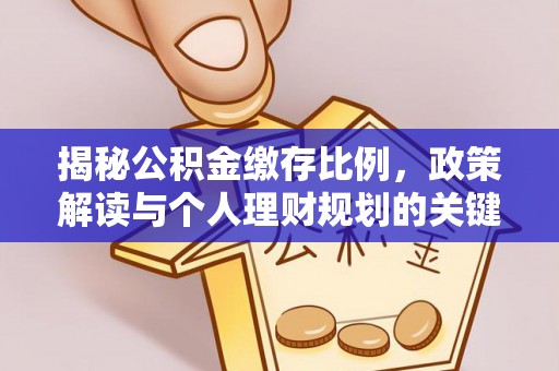 右江揭秘公积金缴存比例，政策解读与个人理财规划的关键