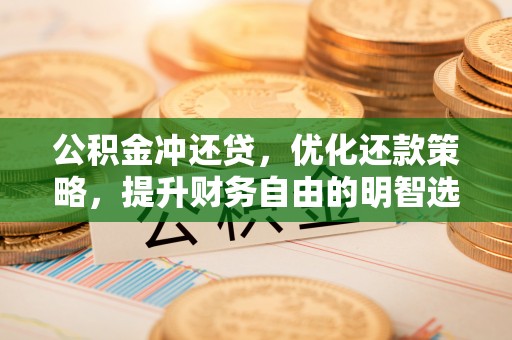 右江公积金冲还贷，优化还款策略，提升财务自由的明智选择