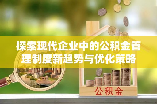 右江探索现代企业中的公积金管理制度新趋势与优化策略