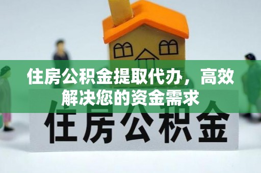 右江住房公积金提取代办，高效解决您的资金需求