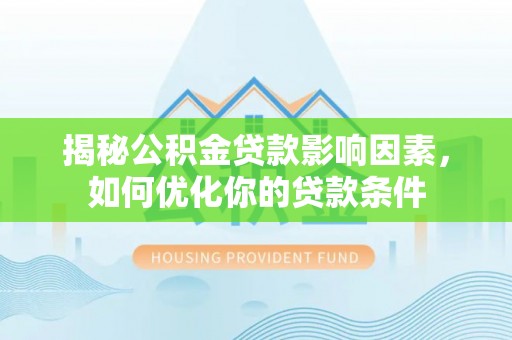 右江揭秘公积金贷款影响因素，如何优化你的贷款条件