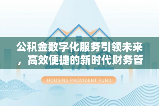 右江公积金数字化服务引领未来，高效便捷的新时代财务管理