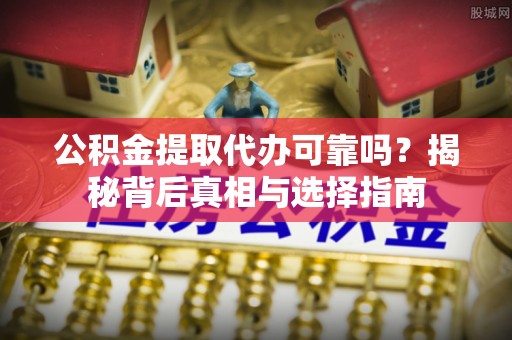 右江公积金提取代办可靠吗？揭秘背后真相与选择指南