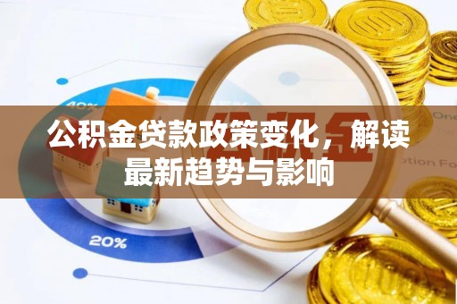 右江公积金贷款政策变化，解读最新趋势与影响